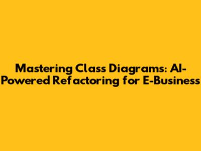 Mastering Class Diagrams: AI-Powered Refactoring for E-Business
