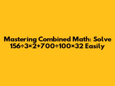 Mastering Combined Math: Solve 156÷3×2+700÷100×32 Easily