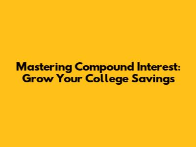 Mastering Compound Interest: Grow Your College Savings