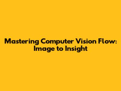 Mastering Computer Vision Flow: Image to Insight