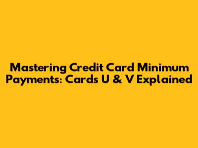 Mastering Credit Card Minimum Payments: Cards U & V Explained