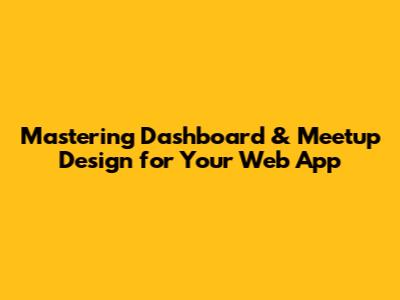 Mastering Dashboard & Meetup Design for Your Web App