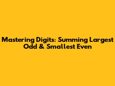 Mastering Digits: Summing Largest Odd & Smallest Even