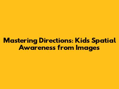 Mastering Directions: Kids' Spatial Awareness from Images