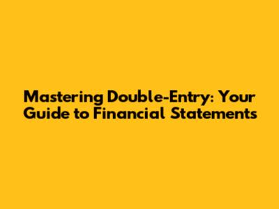 Mastering Double-Entry: Your Guide to Financial Statements
