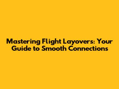 Mastering Flight Layovers: Your Guide to Smooth Connections
