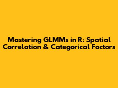 Mastering GLMMs in R: Spatial Correlation & Categorical Factors