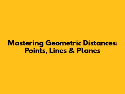 Mastering Geometric Distances: Points, Lines & Planes