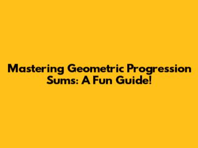 Mastering Geometric Progression Sums: A Fun Guide!