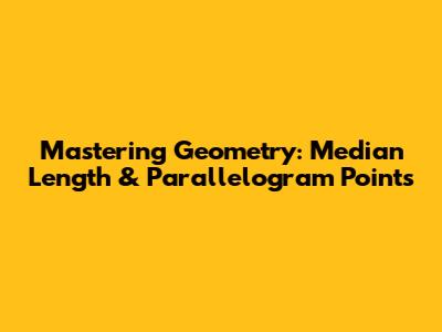 Mastering Geometry: Median Length & Parallelogram Points