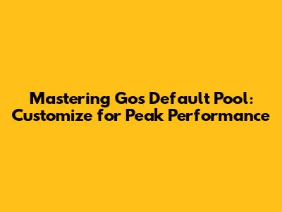 Mastering Go's Default Pool: Customize for Peak Performance