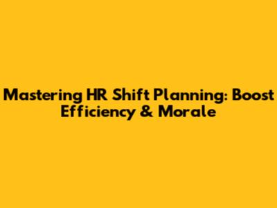 Mastering HR Shift Planning: Boost Efficiency & Morale
