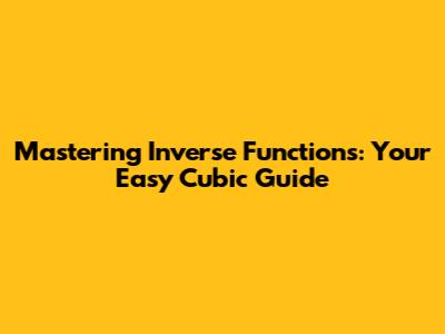 Mastering Inverse Functions: Your Easy Cubic Guide