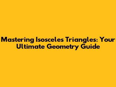 Mastering Isosceles Triangles: Your Ultimate Geometry Guide