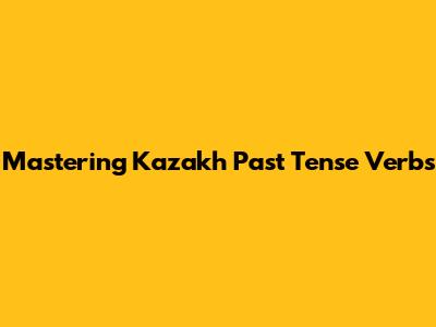 Mastering Kazakh Past Tense Verbs