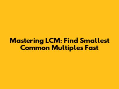 Mastering LCM: Find Smallest Common Multiples Fast