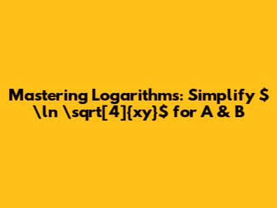 Mastering Logarithms: Simplify $\ln \sqrt[4]{xy}$ for A & B