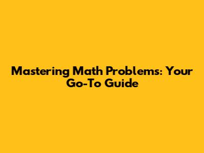 Mastering Math Problems: Your Go-To Guide