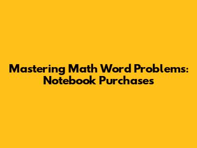 Mastering Math Word Problems: Notebook Purchases