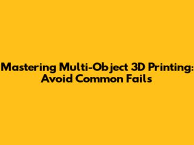 Mastering Multi-Object 3D Printing: Avoid Common Fails