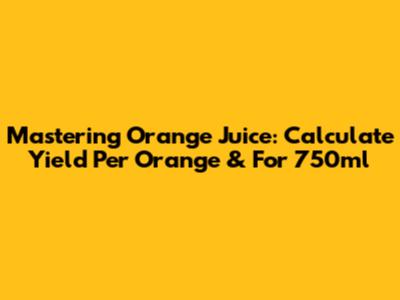 Mastering Orange Juice: Calculate Yield Per Orange & For 750ml