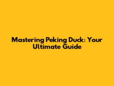 Mastering Peking Duck: Your Ultimate Guide