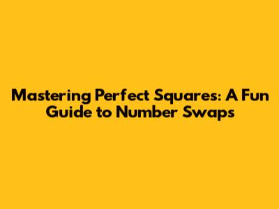 Mastering Perfect Squares: A Fun Guide to Number Swaps