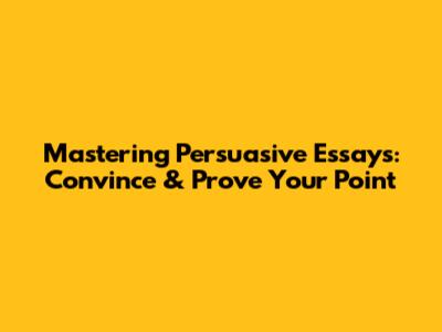Mastering Persuasive Essays: Convince & Prove Your Point