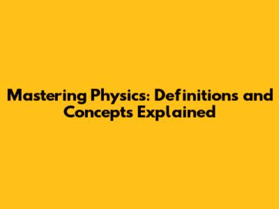 Mastering Physics: Definitions and Concepts Explained