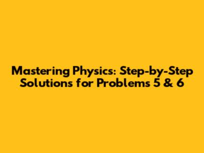 Mastering Physics: Step-by-Step Solutions for Problems 5 & 6