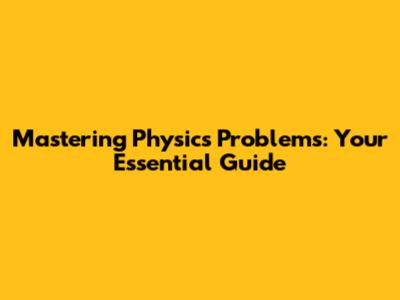 Mastering Physics Problems: Your Essential Guide