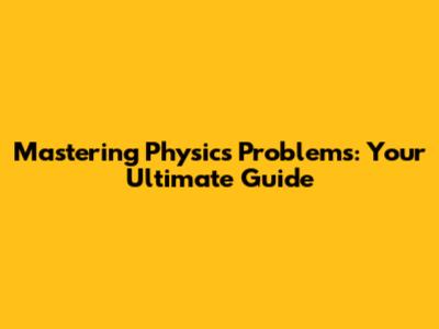 Mastering Physics Problems: Your Ultimate Guide