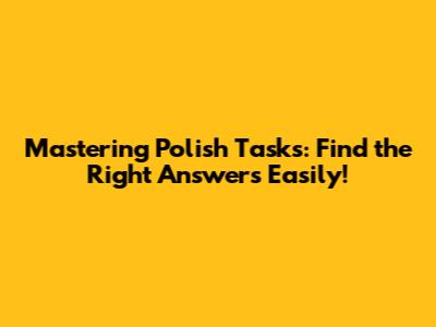 Mastering Polish Tasks: Find the Right Answers Easily!