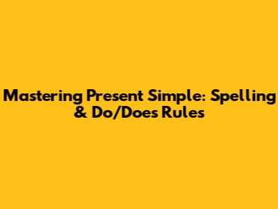 Mastering Present Simple: Spelling & Do/Does Rules
