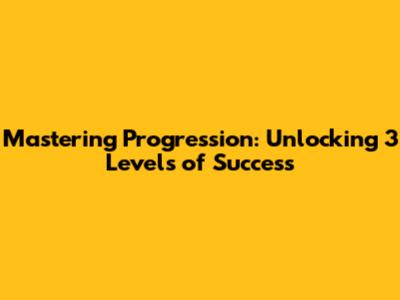 Mastering Progression: Unlocking 3 Levels of Success