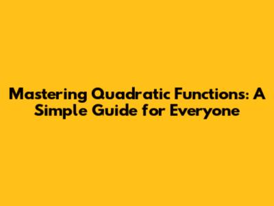 Mastering Quadratic Functions: A Simple Guide for Everyone