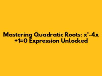 Mastering Quadratic Roots: x²-4x+1=0 Expression Unlocked