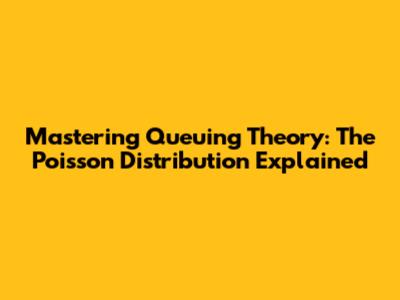 Mastering Queuing Theory: The Poisson Distribution Explained