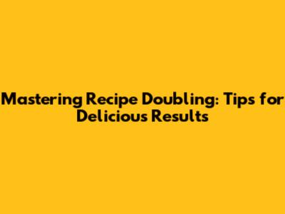 Mastering Recipe Doubling: Tips for Delicious Results