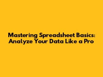 Mastering Spreadsheet Basics: Analyze Your Data Like a Pro