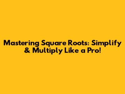 Mastering Square Roots: Simplify & Multiply Like a Pro!
