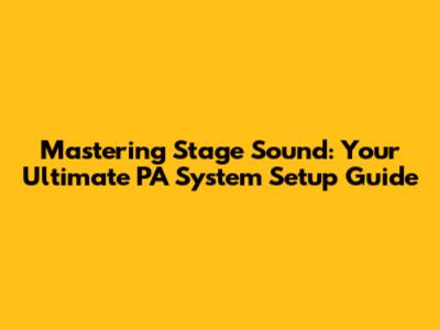 Mastering Stage Sound: Your Ultimate PA System Setup Guide