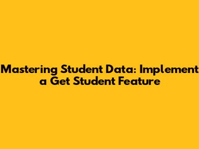 Mastering Student Data: Implement a 'Get Student' Feature