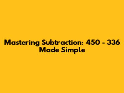 Mastering Subtraction: 450 - 336 Made Simple