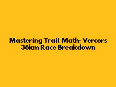 Mastering Trail Math: Vercors 36km Race Breakdown