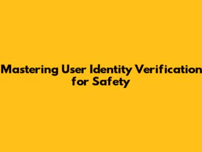 Mastering User Identity Verification for Safety