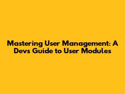 Mastering User Management: A Dev's Guide to User Modules