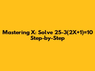 Mastering X: Solve 25-3(2X+1)=10 Step-by-Step