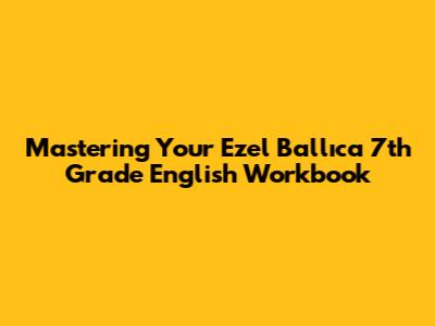 Mastering Your Ezel Ballıca 7th Grade English Workbook