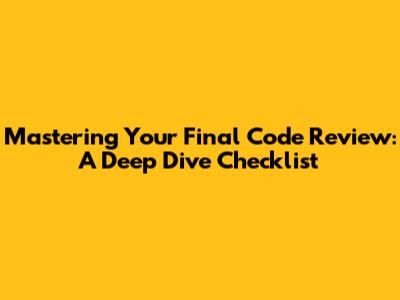 Mastering Your Final Code Review: A Deep Dive Checklist